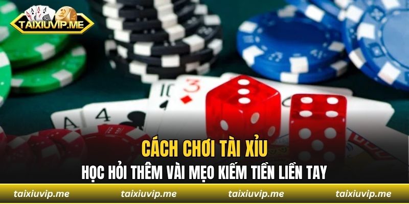 Cách Chơi Tài Xỉu - Học Hỏi Thêm Vài Mẹo Kiếm Tiền Liền Tay cách chơi tài xỉu