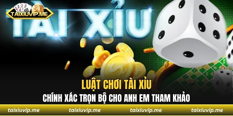Luật Chơi Tài Xỉu Chính Xác Trọn Bộ Cho Anh Em Tham Khảo Luật chơi tài xỉu
