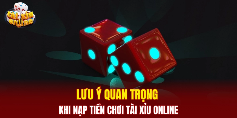 Lưu ý quan trọng khi nạp tiền chơi tài xỉu online